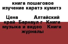 книга пошаговое изучение каратэ кумитэ › Цена ­ 200 - Алтайский край, Барнаул г. Книги, музыка и видео » Книги, журналы   . Алтайский край